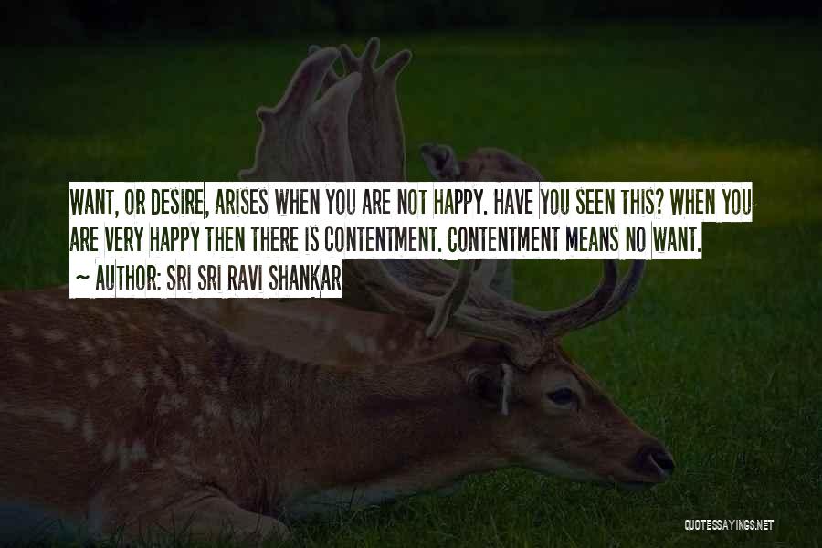 Sri Sri Ravi Shankar Quotes: Want, Or Desire, Arises When You Are Not Happy. Have You Seen This? When You Are Very Happy Then There