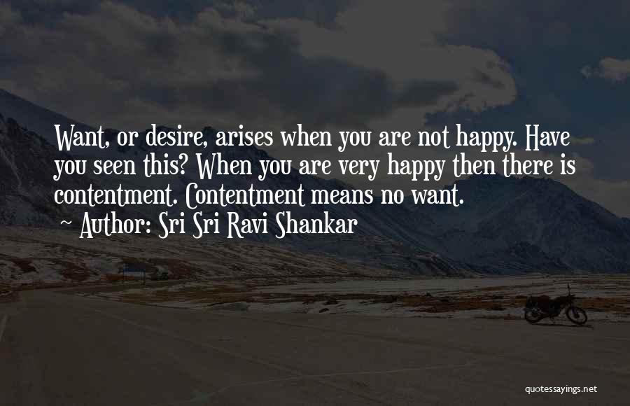 Sri Sri Ravi Shankar Quotes: Want, Or Desire, Arises When You Are Not Happy. Have You Seen This? When You Are Very Happy Then There