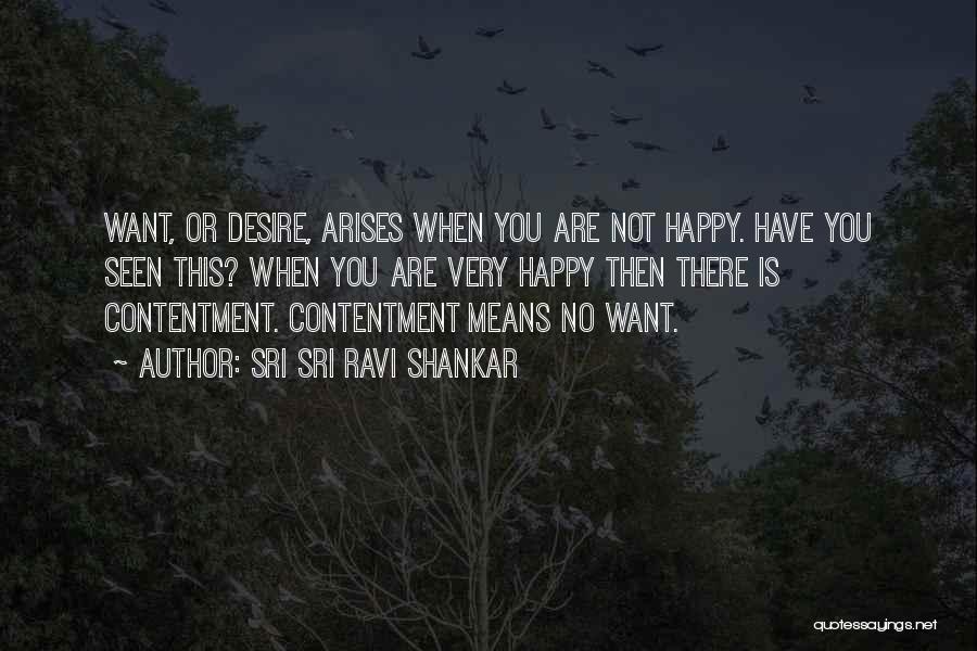 Sri Sri Ravi Shankar Quotes: Want, Or Desire, Arises When You Are Not Happy. Have You Seen This? When You Are Very Happy Then There
