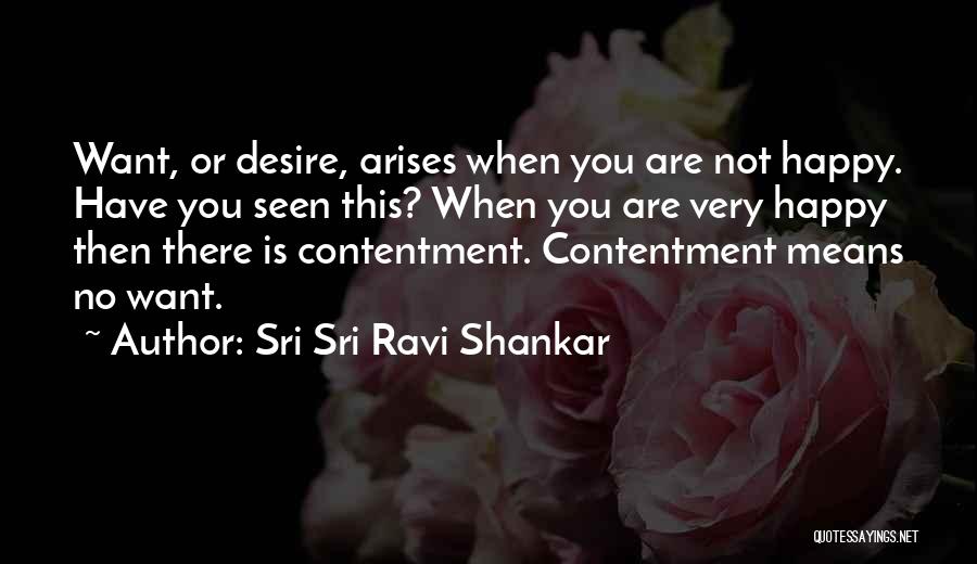 Sri Sri Ravi Shankar Quotes: Want, Or Desire, Arises When You Are Not Happy. Have You Seen This? When You Are Very Happy Then There