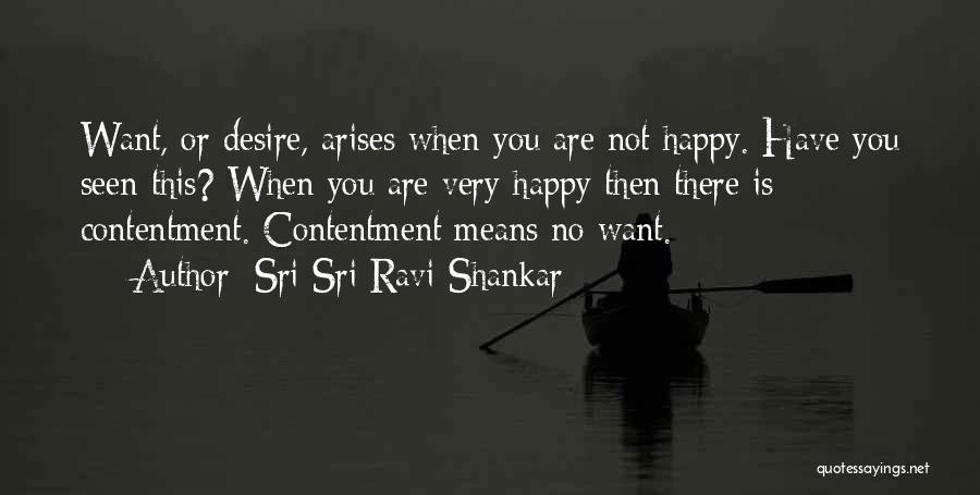 Sri Sri Ravi Shankar Quotes: Want, Or Desire, Arises When You Are Not Happy. Have You Seen This? When You Are Very Happy Then There