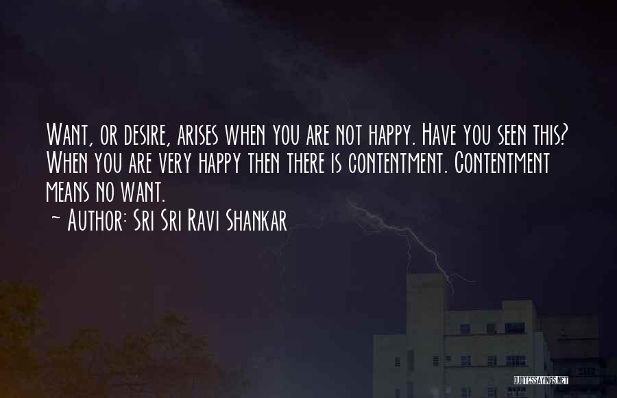 Sri Sri Ravi Shankar Quotes: Want, Or Desire, Arises When You Are Not Happy. Have You Seen This? When You Are Very Happy Then There