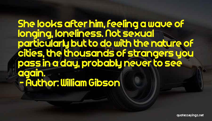 William Gibson Quotes: She Looks After Him, Feeling A Wave Of Longing, Loneliness. Not Sexual Particularly But To Do With The Nature Of