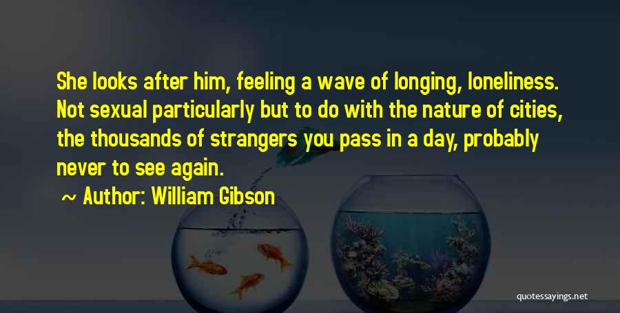 William Gibson Quotes: She Looks After Him, Feeling A Wave Of Longing, Loneliness. Not Sexual Particularly But To Do With The Nature Of
