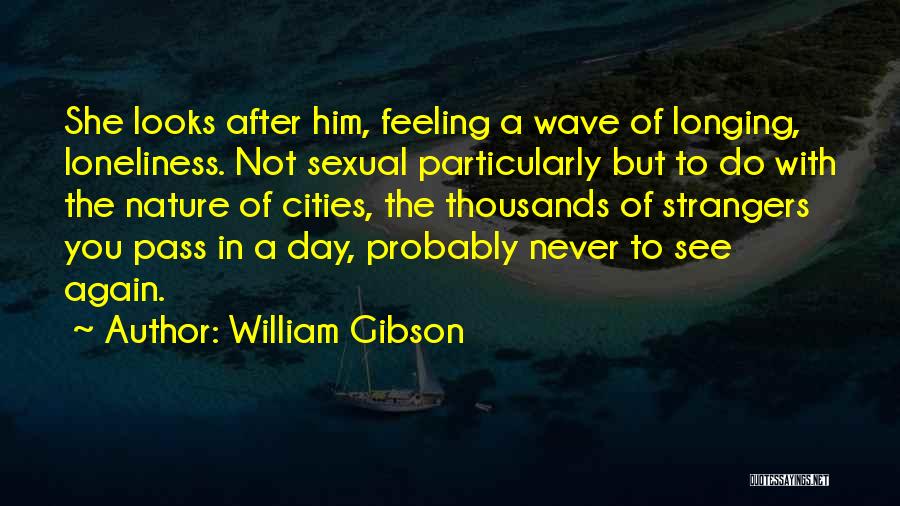 William Gibson Quotes: She Looks After Him, Feeling A Wave Of Longing, Loneliness. Not Sexual Particularly But To Do With The Nature Of