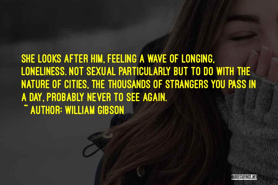 William Gibson Quotes: She Looks After Him, Feeling A Wave Of Longing, Loneliness. Not Sexual Particularly But To Do With The Nature Of