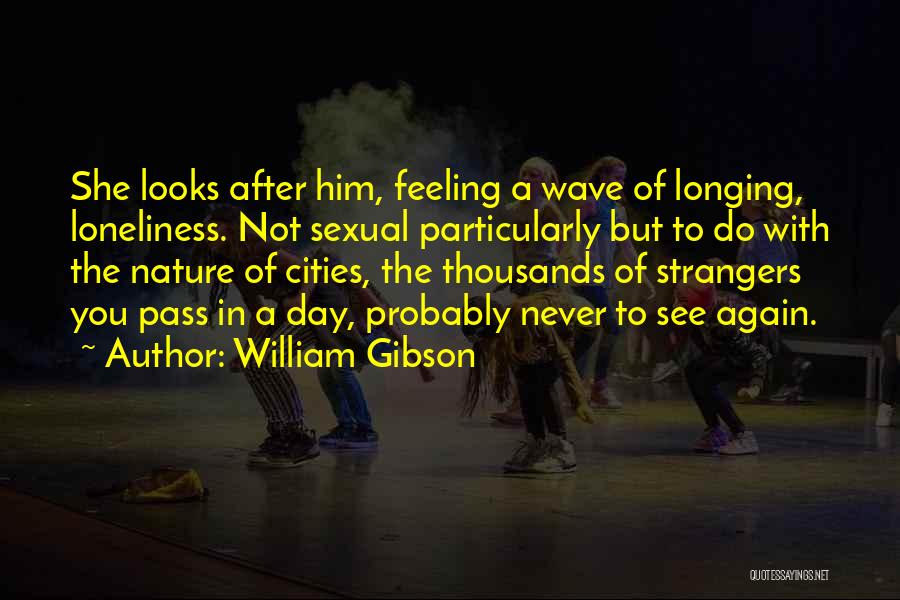 William Gibson Quotes: She Looks After Him, Feeling A Wave Of Longing, Loneliness. Not Sexual Particularly But To Do With The Nature Of