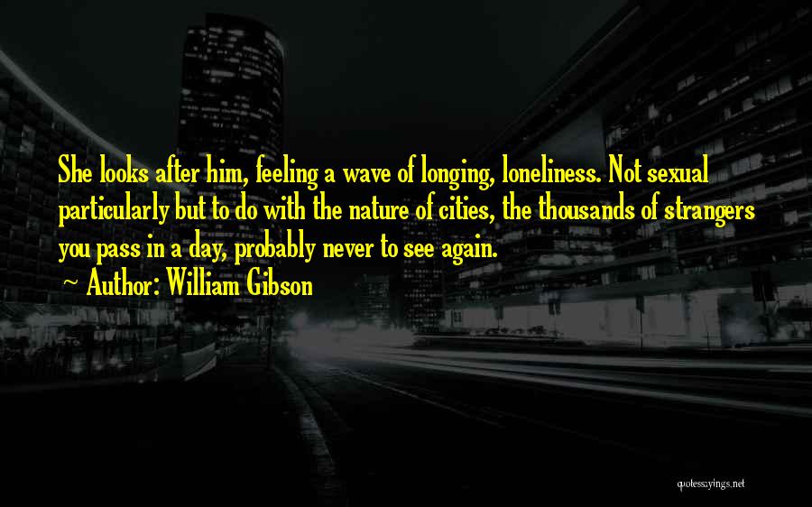 William Gibson Quotes: She Looks After Him, Feeling A Wave Of Longing, Loneliness. Not Sexual Particularly But To Do With The Nature Of