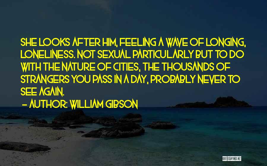 William Gibson Quotes: She Looks After Him, Feeling A Wave Of Longing, Loneliness. Not Sexual Particularly But To Do With The Nature Of