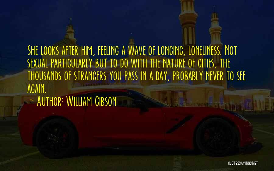 William Gibson Quotes: She Looks After Him, Feeling A Wave Of Longing, Loneliness. Not Sexual Particularly But To Do With The Nature Of