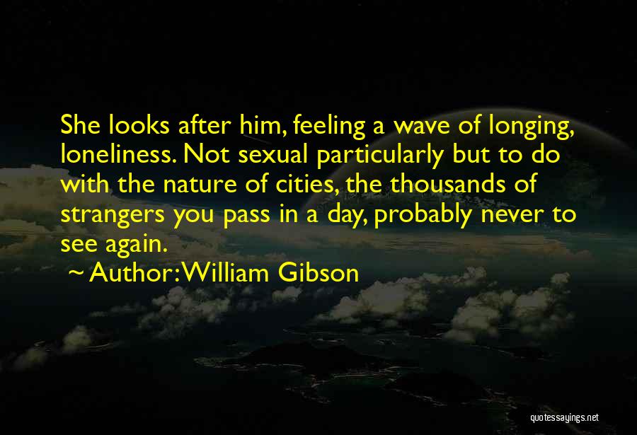 William Gibson Quotes: She Looks After Him, Feeling A Wave Of Longing, Loneliness. Not Sexual Particularly But To Do With The Nature Of