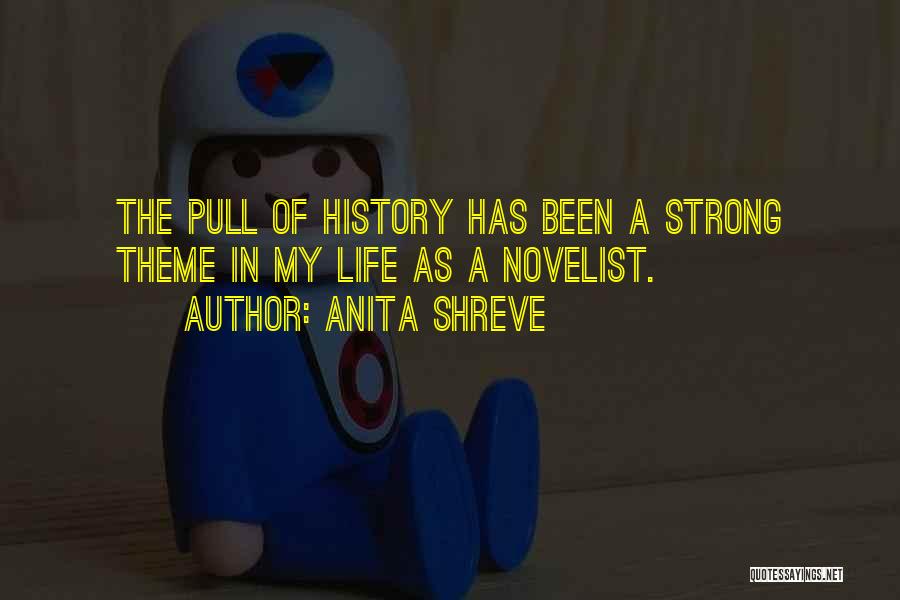 Anita Shreve Quotes: The Pull Of History Has Been A Strong Theme In My Life As A Novelist.