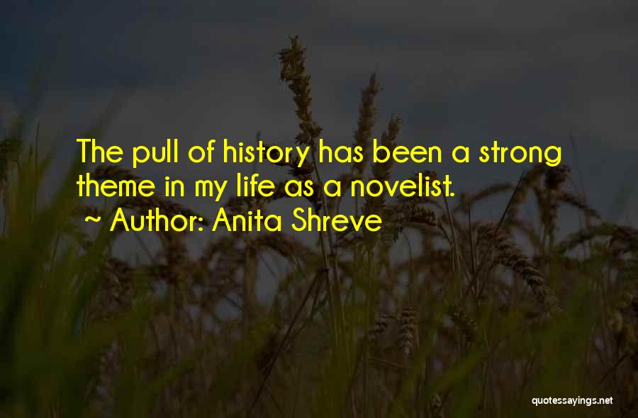 Anita Shreve Quotes: The Pull Of History Has Been A Strong Theme In My Life As A Novelist.