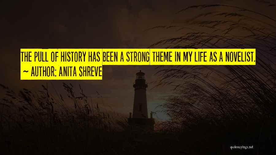 Anita Shreve Quotes: The Pull Of History Has Been A Strong Theme In My Life As A Novelist.
