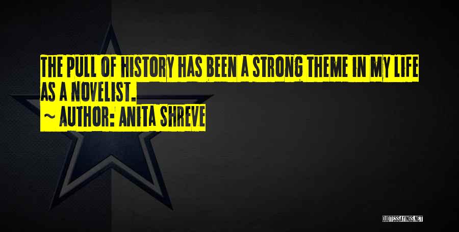 Anita Shreve Quotes: The Pull Of History Has Been A Strong Theme In My Life As A Novelist.