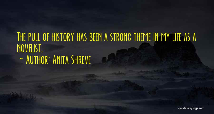Anita Shreve Quotes: The Pull Of History Has Been A Strong Theme In My Life As A Novelist.