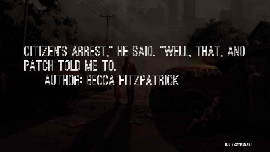 Becca Fitzpatrick Quotes: Citizen's Arrest, He Said. Well, That, And Patch Told Me To.