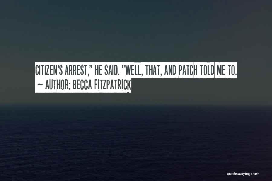 Becca Fitzpatrick Quotes: Citizen's Arrest, He Said. Well, That, And Patch Told Me To.