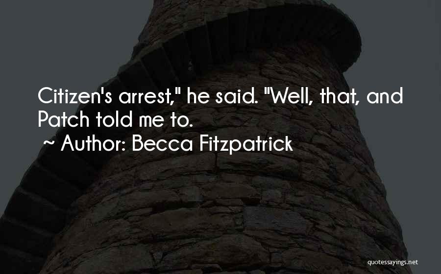 Becca Fitzpatrick Quotes: Citizen's Arrest, He Said. Well, That, And Patch Told Me To.