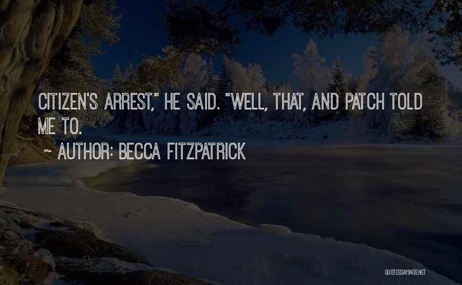 Becca Fitzpatrick Quotes: Citizen's Arrest, He Said. Well, That, And Patch Told Me To.