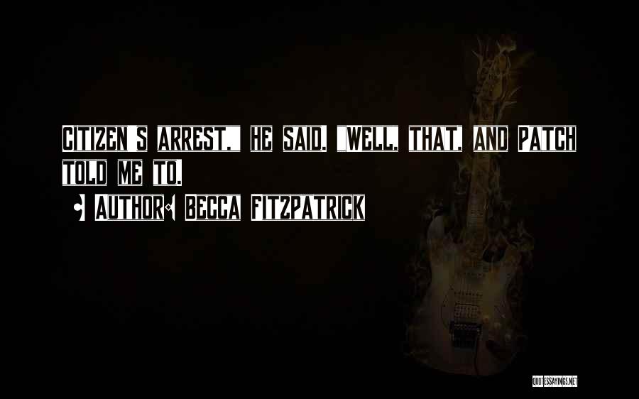 Becca Fitzpatrick Quotes: Citizen's Arrest, He Said. Well, That, And Patch Told Me To.
