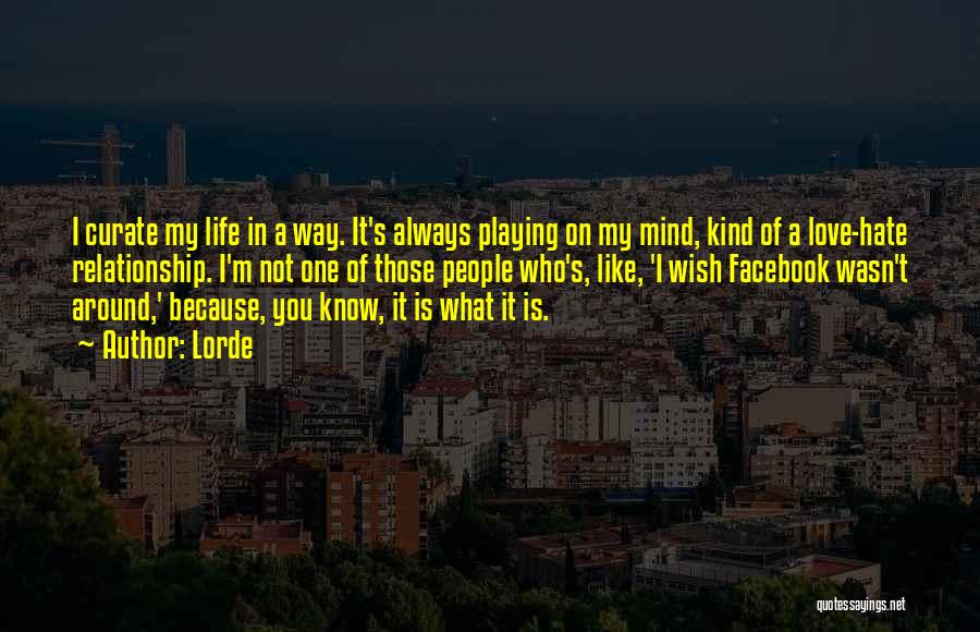 Lorde Quotes: I Curate My Life In A Way. It's Always Playing On My Mind, Kind Of A Love-hate Relationship. I'm Not