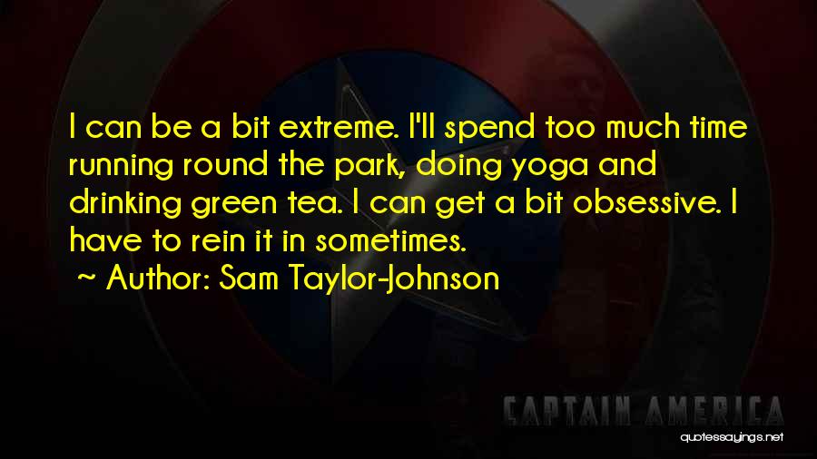 Sam Taylor-Johnson Quotes: I Can Be A Bit Extreme. I'll Spend Too Much Time Running Round The Park, Doing Yoga And Drinking Green