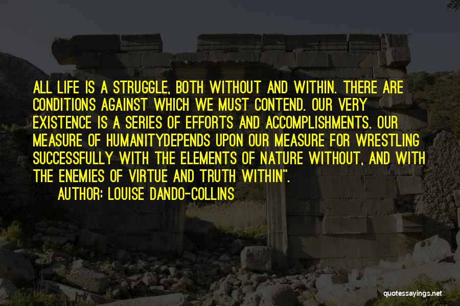 Louise Dando-Collins Quotes: All Life Is A Struggle, Both Without And Within. There Are Conditions Against Which We Must Contend. Our Very Existence