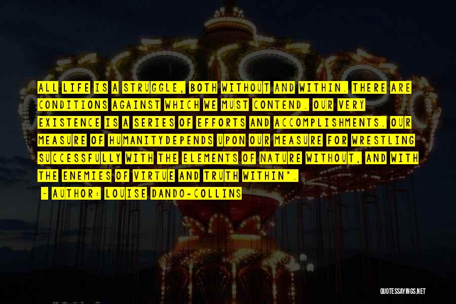 Louise Dando-Collins Quotes: All Life Is A Struggle, Both Without And Within. There Are Conditions Against Which We Must Contend. Our Very Existence