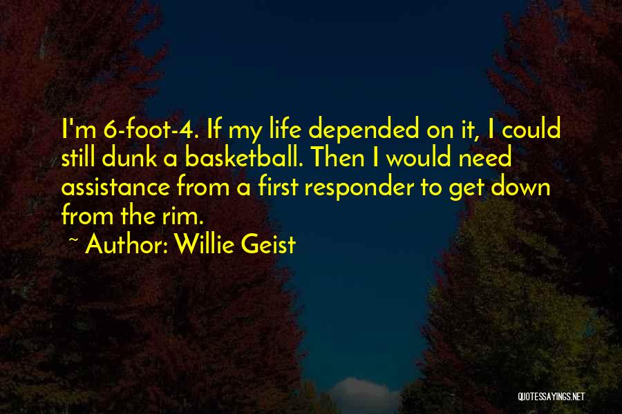 Willie Geist Quotes: I'm 6-foot-4. If My Life Depended On It, I Could Still Dunk A Basketball. Then I Would Need Assistance From