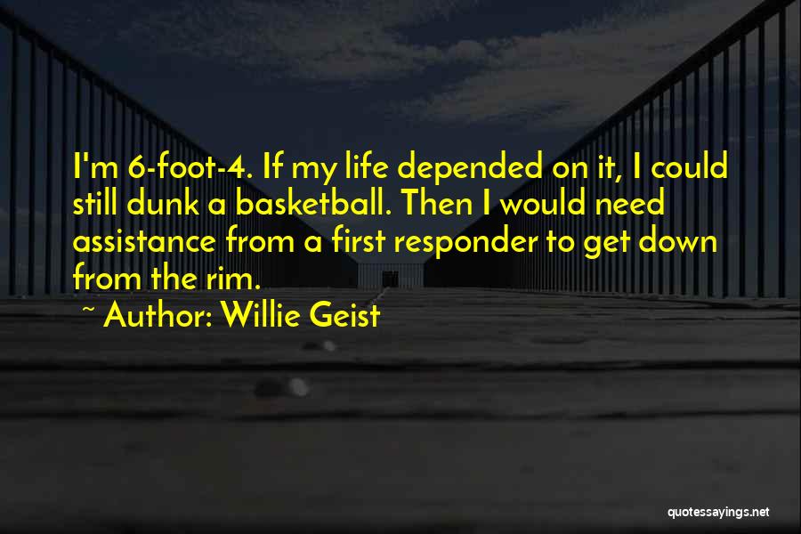 Willie Geist Quotes: I'm 6-foot-4. If My Life Depended On It, I Could Still Dunk A Basketball. Then I Would Need Assistance From