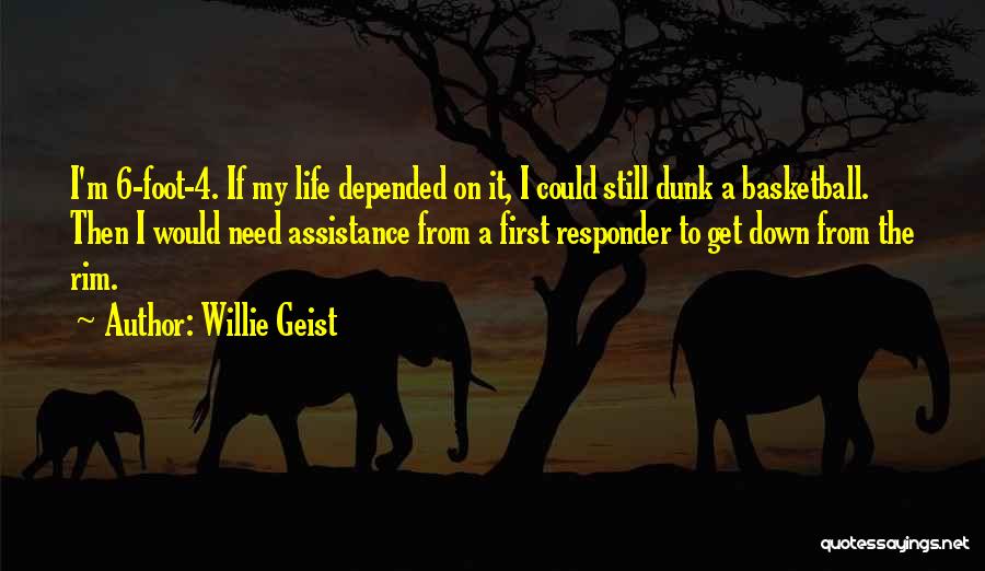 Willie Geist Quotes: I'm 6-foot-4. If My Life Depended On It, I Could Still Dunk A Basketball. Then I Would Need Assistance From