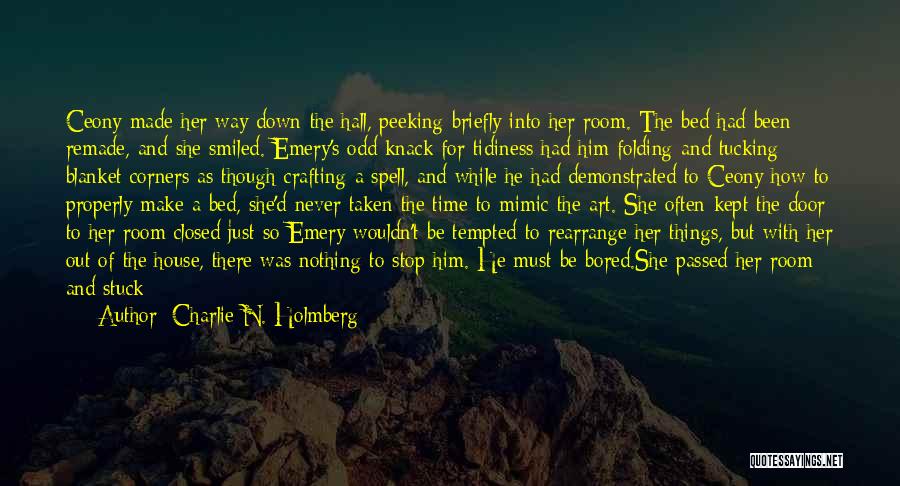 Charlie N. Holmberg Quotes: Ceony Made Her Way Down The Hall, Peeking Briefly Into Her Room. The Bed Had Been Remade, And She Smiled.