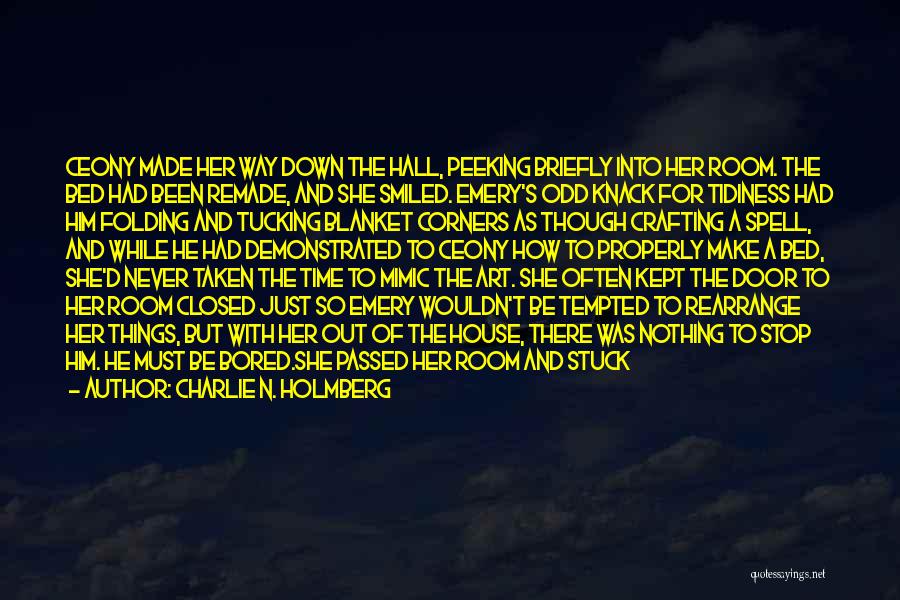 Charlie N. Holmberg Quotes: Ceony Made Her Way Down The Hall, Peeking Briefly Into Her Room. The Bed Had Been Remade, And She Smiled.