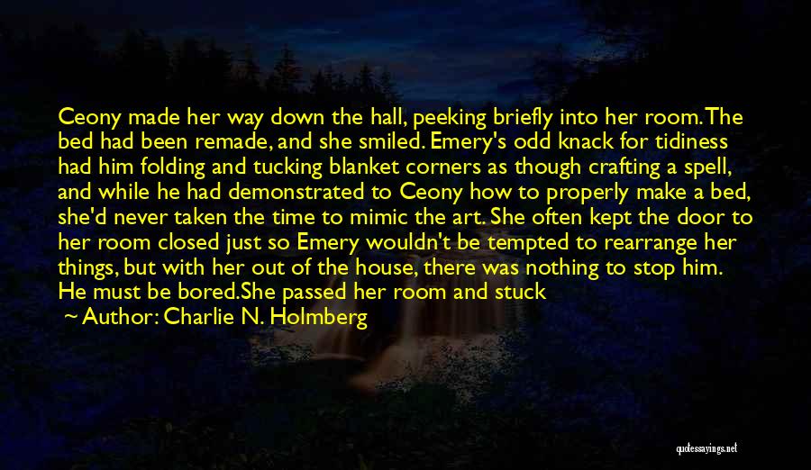 Charlie N. Holmberg Quotes: Ceony Made Her Way Down The Hall, Peeking Briefly Into Her Room. The Bed Had Been Remade, And She Smiled.