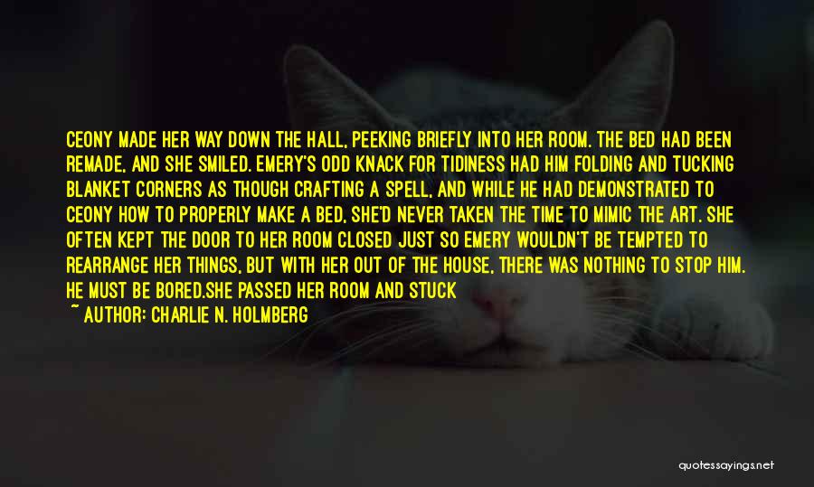 Charlie N. Holmberg Quotes: Ceony Made Her Way Down The Hall, Peeking Briefly Into Her Room. The Bed Had Been Remade, And She Smiled.