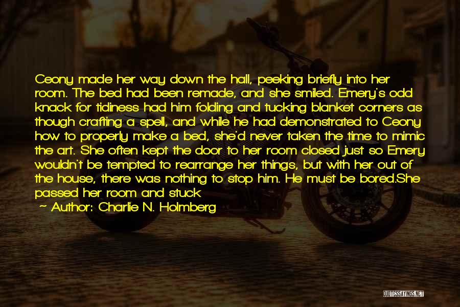 Charlie N. Holmberg Quotes: Ceony Made Her Way Down The Hall, Peeking Briefly Into Her Room. The Bed Had Been Remade, And She Smiled.