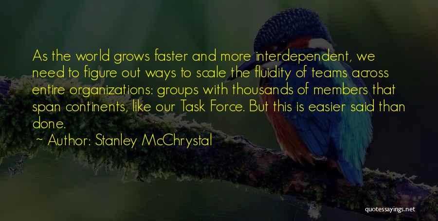 Stanley McChrystal Quotes: As The World Grows Faster And More Interdependent, We Need To Figure Out Ways To Scale The Fluidity Of Teams