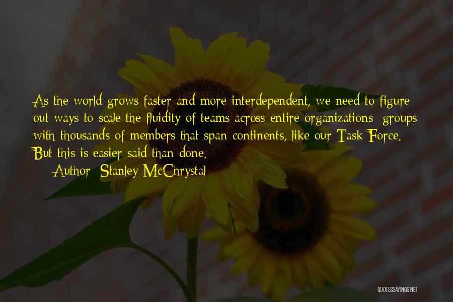 Stanley McChrystal Quotes: As The World Grows Faster And More Interdependent, We Need To Figure Out Ways To Scale The Fluidity Of Teams