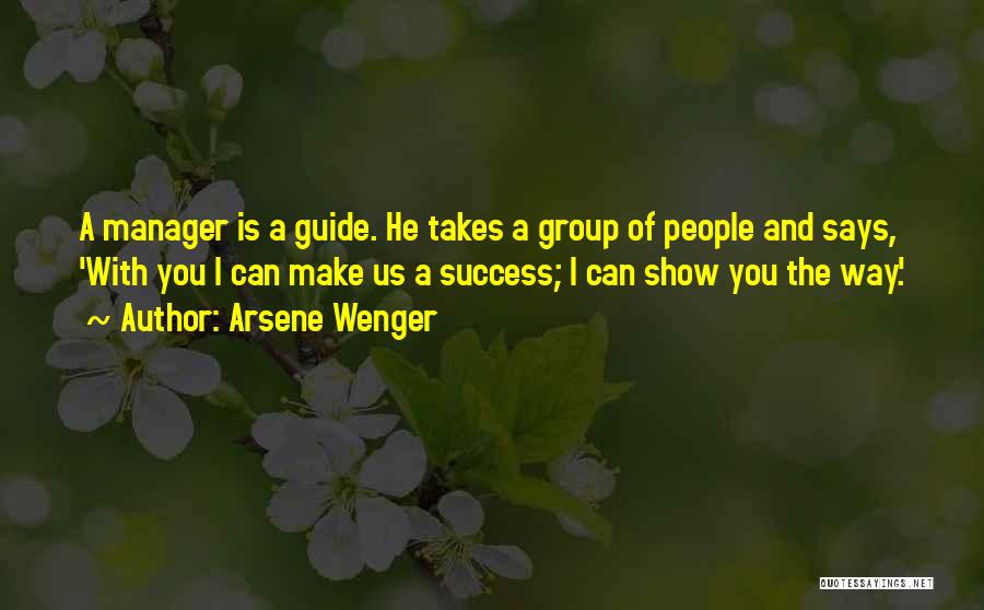 Arsene Wenger Quotes: A Manager Is A Guide. He Takes A Group Of People And Says, 'with You I Can Make Us A