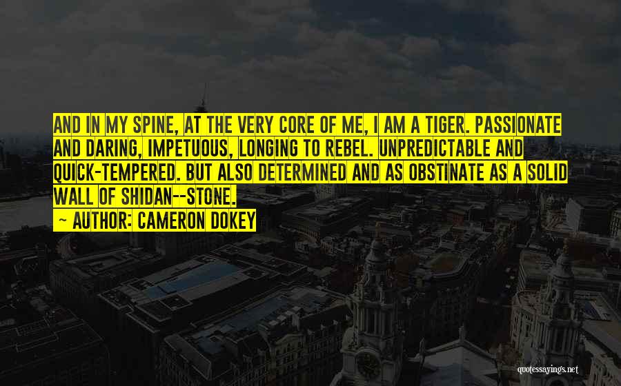 Cameron Dokey Quotes: And In My Spine, At The Very Core Of Me, I Am A Tiger. Passionate And Daring, Impetuous, Longing To