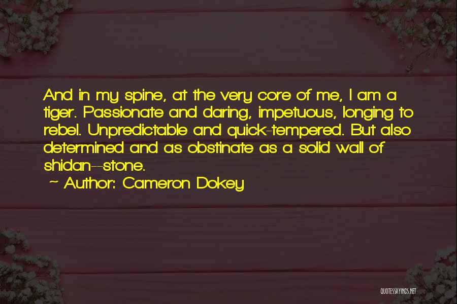 Cameron Dokey Quotes: And In My Spine, At The Very Core Of Me, I Am A Tiger. Passionate And Daring, Impetuous, Longing To