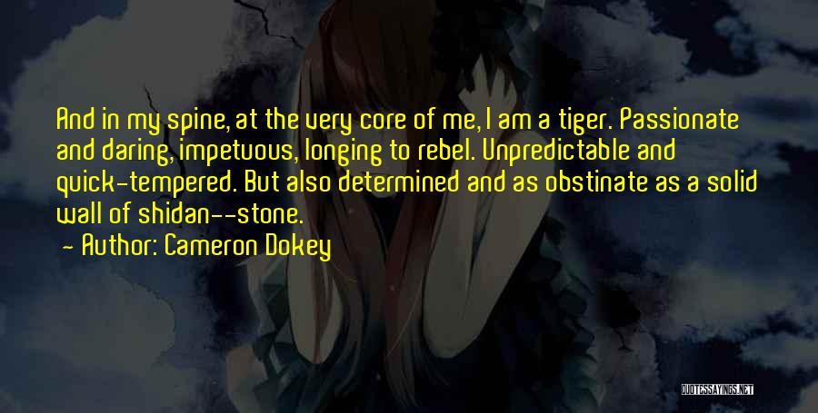 Cameron Dokey Quotes: And In My Spine, At The Very Core Of Me, I Am A Tiger. Passionate And Daring, Impetuous, Longing To