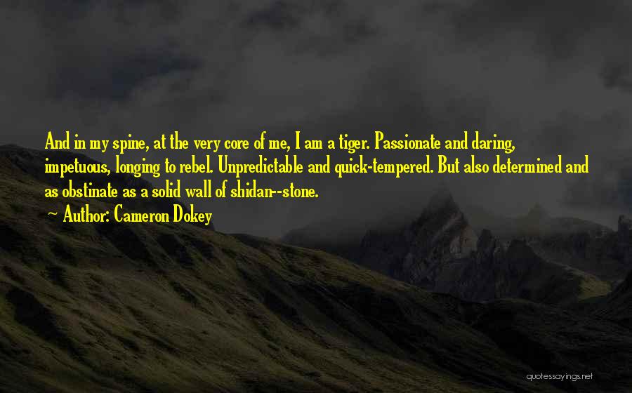 Cameron Dokey Quotes: And In My Spine, At The Very Core Of Me, I Am A Tiger. Passionate And Daring, Impetuous, Longing To