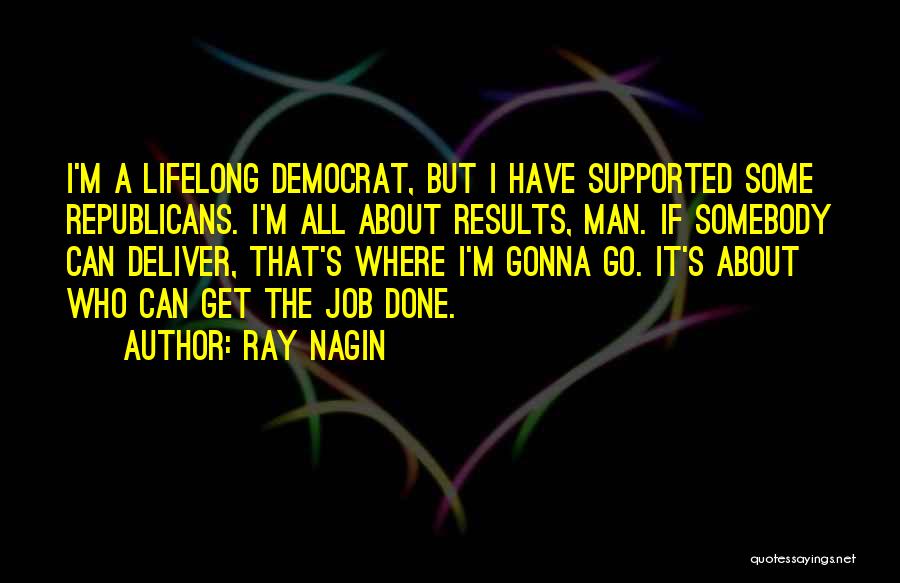 Ray Nagin Quotes: I'm A Lifelong Democrat, But I Have Supported Some Republicans. I'm All About Results, Man. If Somebody Can Deliver, That's