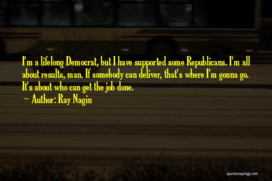 Ray Nagin Quotes: I'm A Lifelong Democrat, But I Have Supported Some Republicans. I'm All About Results, Man. If Somebody Can Deliver, That's