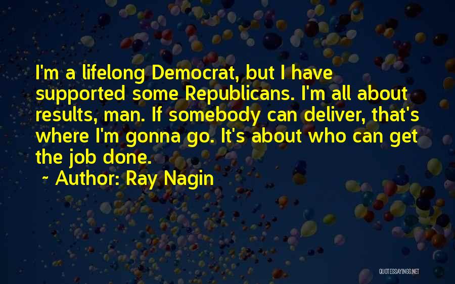 Ray Nagin Quotes: I'm A Lifelong Democrat, But I Have Supported Some Republicans. I'm All About Results, Man. If Somebody Can Deliver, That's