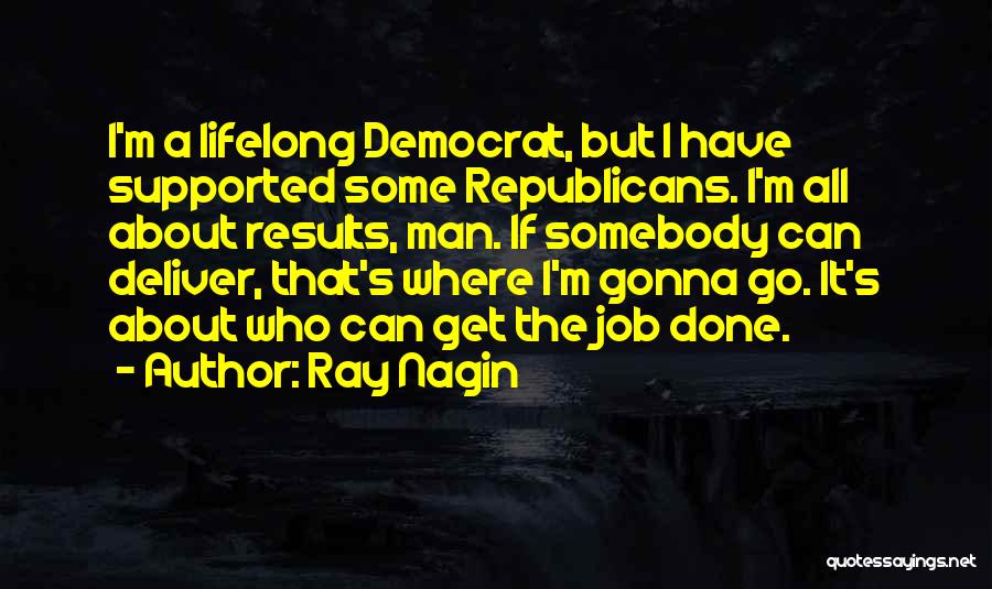 Ray Nagin Quotes: I'm A Lifelong Democrat, But I Have Supported Some Republicans. I'm All About Results, Man. If Somebody Can Deliver, That's