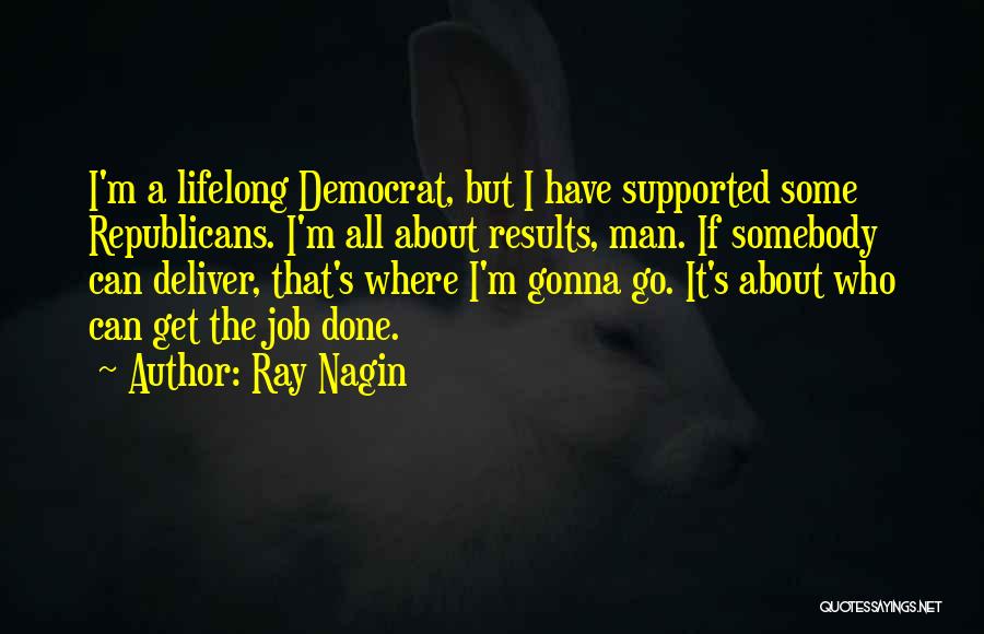 Ray Nagin Quotes: I'm A Lifelong Democrat, But I Have Supported Some Republicans. I'm All About Results, Man. If Somebody Can Deliver, That's