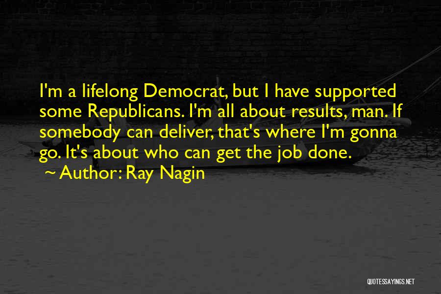 Ray Nagin Quotes: I'm A Lifelong Democrat, But I Have Supported Some Republicans. I'm All About Results, Man. If Somebody Can Deliver, That's